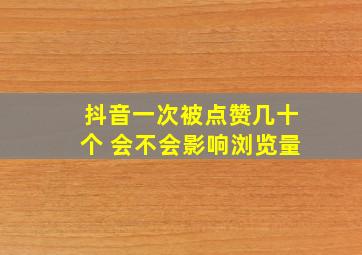 抖音一次被点赞几十个 会不会影响浏览量